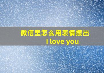 微信里怎么用表情摆出i love you